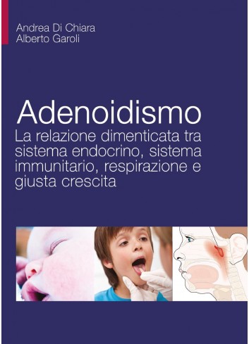 Adenoidismo. La relazione dimenticata tra sistema endocrino, sistema immunitario, respirazione e giusta crescita - A. D. Chiara