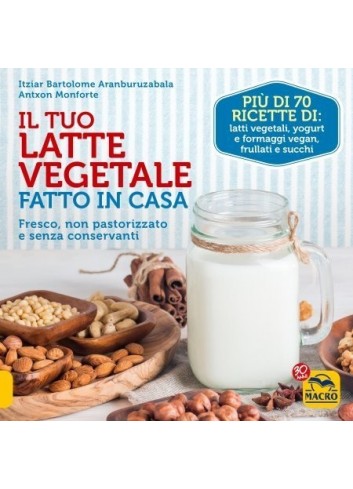 Il Tuo Latte Vegetale Fatto in Casa - Itziar Bartolome Aranburuzabala, Antxon Monforte