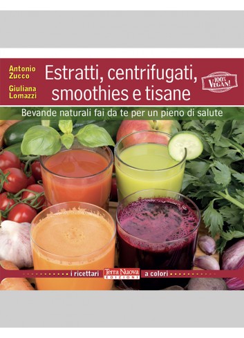 Estratti, centrifugati, smoothies e tisane - Antonio Zucco, Giuliana Lomazzi