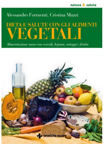 Dieta e salute con gli alimenti vegetali - Alessandro Formenti, Cristina Mazzi