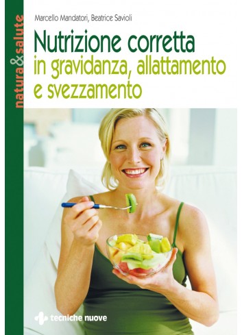 Nutrizione corretta in gravidanza, allattamento e svezzamento - Marcello Mandatori, Beatrice Savioli